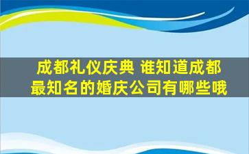 成都礼仪庆典 谁知道成都最知名的婚庆*有哪些哦